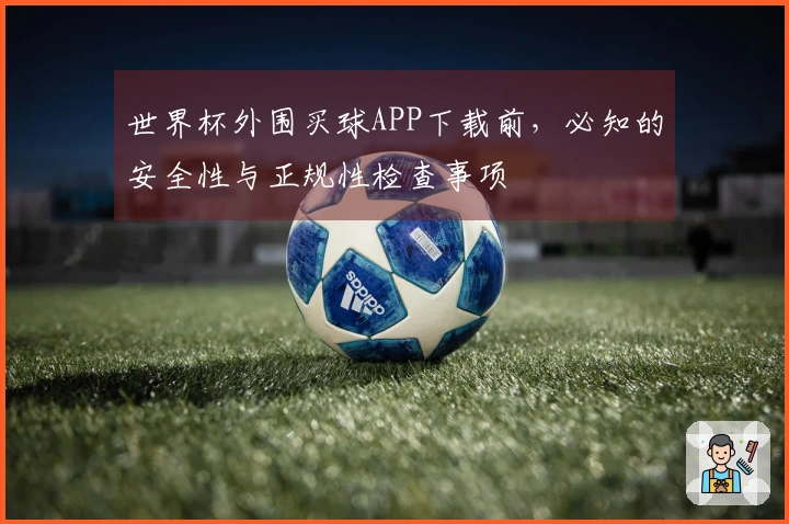 世界杯外围买球APP下载前，必知的安全性与正规性检查事项
