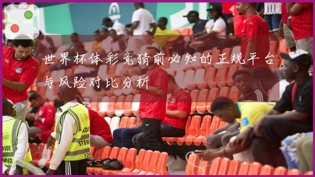 世界杯体彩竞猜前必知的正规平台与风险对比分析